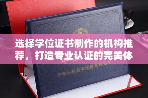 和龙选择学位证书制作的机构推荐，打造专业认证的完美体验