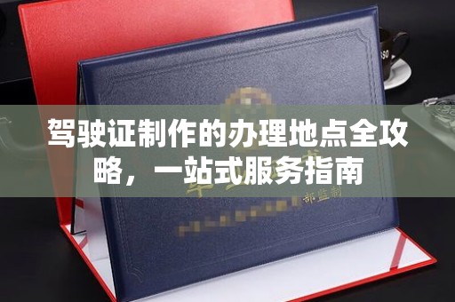 黄南驾驶证制作的办理地点全攻略，一站式服务指南