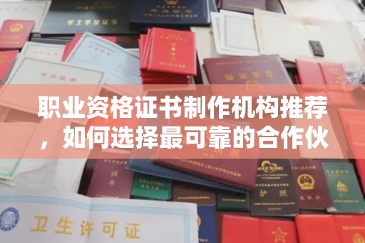 元宝山职业资格证书制作机构推荐，如何选择最可靠的合作伙伴？
