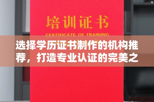 绩溪选择学历证书制作的机构推荐，打造专业认证的完美之选