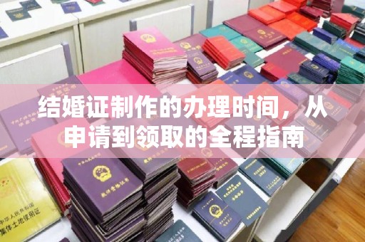 宣威结婚证制作的办理时间，从申请到领取的全程指南