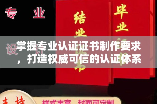 黄石掌握专业认证证书制作要求，打造权威可信的认证体系
