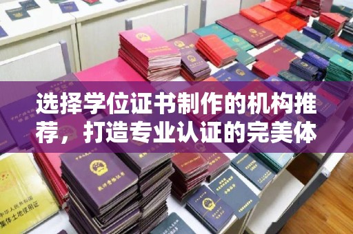 大关选择学位证书制作的机构推荐，打造专业认证的完美体验