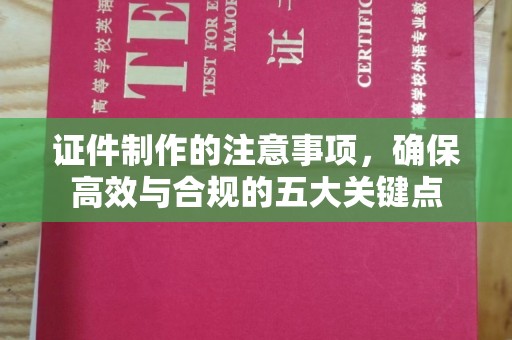 长武证件制作的注意事项，确保高效与合规的五大关键点
