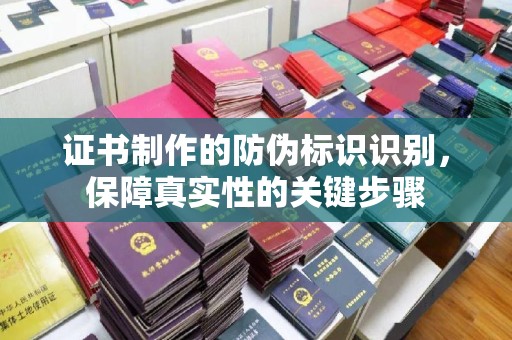 鹤庆证书制作的防伪标识识别，保障真实性的关键步骤