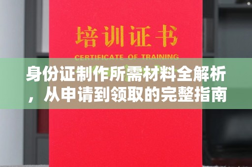 凌云身份证制作所需材料全解析，从申请到领取的完整指南